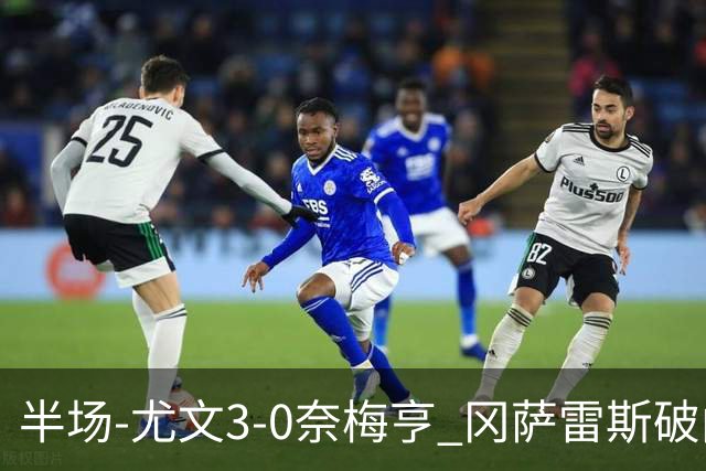 半场-尤文3-0奈梅亨 冈萨雷斯破门+造点门将格拉巴拉送助攻