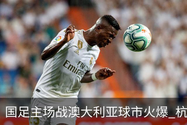 国足主场战澳大利亚球市火爆 杭州已经准备好了！