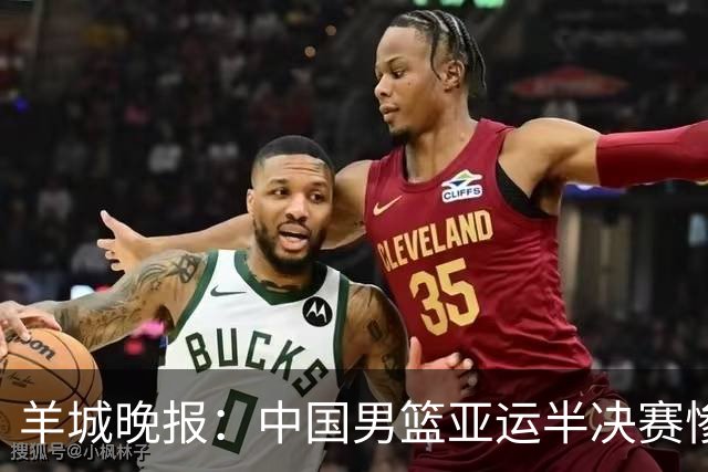 羊城晚报：中国男篮亚运半决赛惨败日本男篮 这个夏天只剩铜牌战